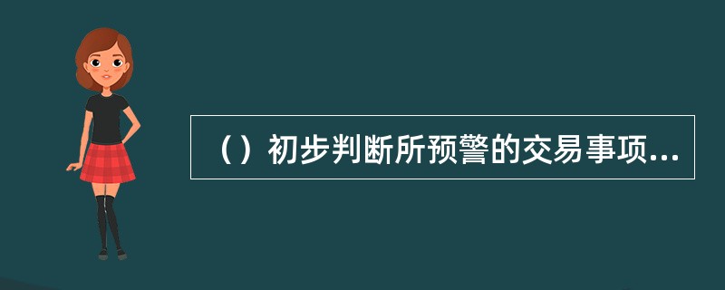 （）初步判断所预警的交易事项或操作行为存在违规表现，构成资金风险或违规操作的概率