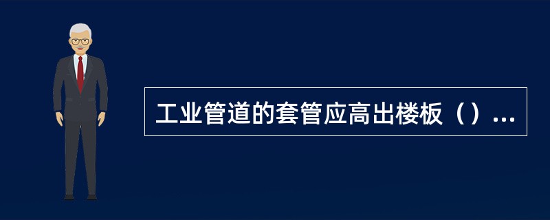 工业管道的套管应高出楼板（）mm。