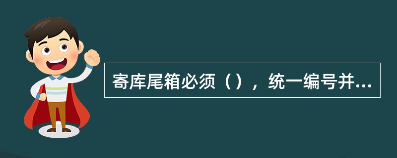 寄库尾箱必须（），统一编号并标明营业机构名称。