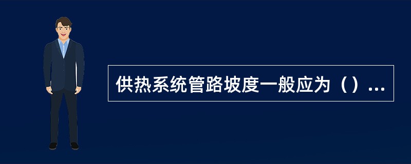 供热系统管路坡度一般应为（），最低不小于（）。