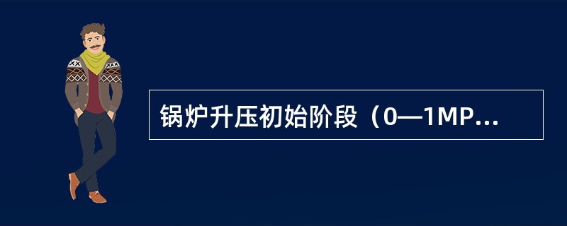 锅炉升压初始阶段（0―1MPa）为什么要求进行排污？