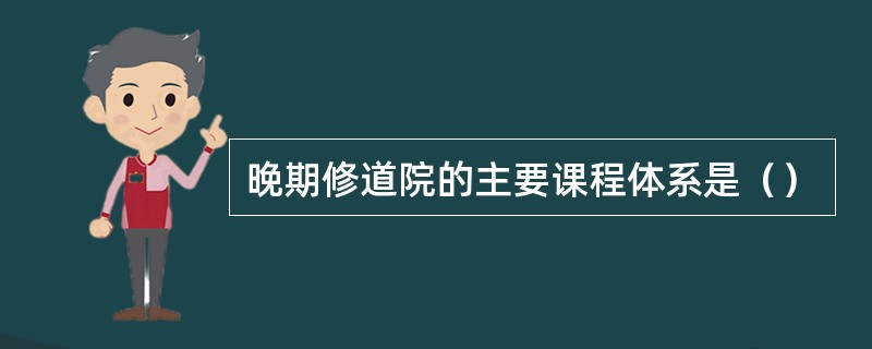 晚期修道院的主要课程体系是（）