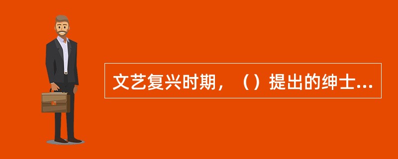 文艺复兴时期，（）提出的绅士教育理论成为后来英国新教育理论的先驱。