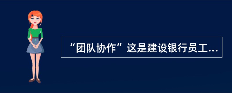 “团队协作”这是建设银行员工行为规范中对员工（）的内容.