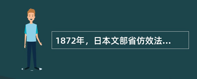 1872年，日本文部省仿效法国教育制度而制定了（）