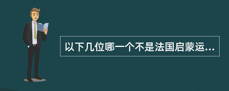 以下几位哪一个不是法国启蒙运动的代表人物（）