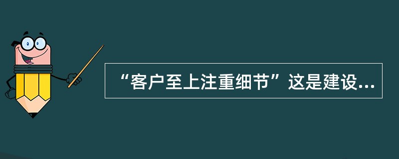 “客户至上注重细节”这是建设银行的（）.