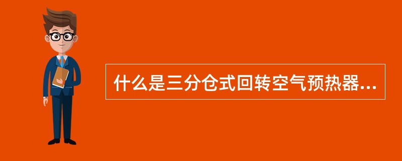 什么是三分仓式回转空气预热器？有何特点？