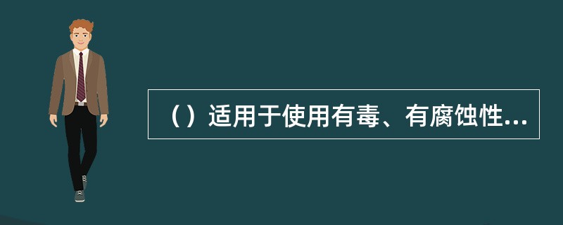 （）适用于使用有毒、有腐蚀性、对环境有污染、有严重刺激性气体的有机热载体炉。