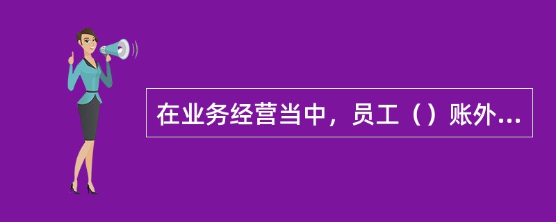 在业务经营当中，员工（）账外“小金库”.