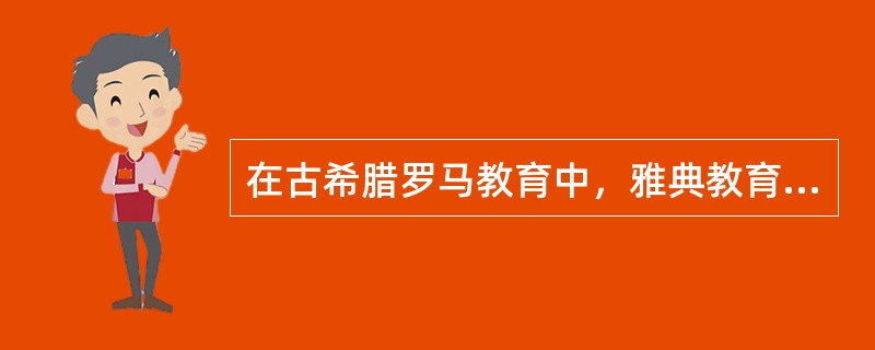 在古希腊罗马教育中，雅典教育与斯巴达教育、古罗马教育的主要区别是（）