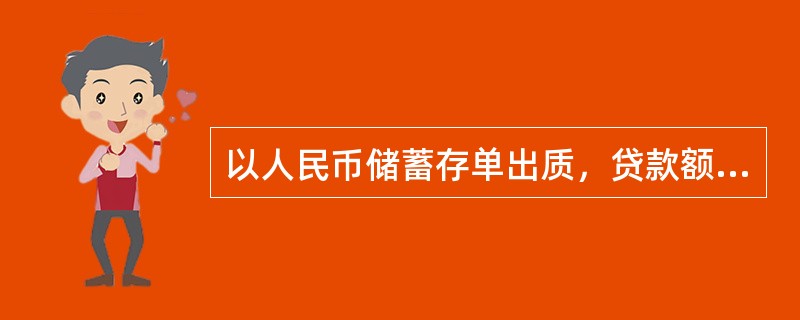 以人民币储蓄存单出质，贷款额度最高为质押权利凭证面值的（）。