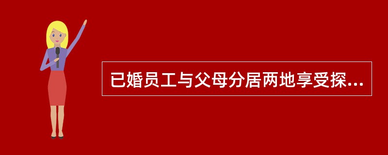 已婚员工与父母分居两地享受探望父母探亲假的，每（）一次，假期（）。