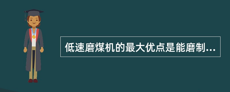 低速磨煤机的最大优点是能磨制各种不同的煤种。