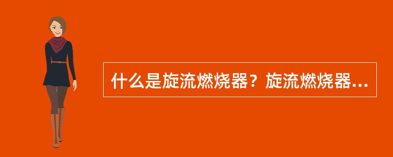 什么是旋流燃烧器？旋流燃烧器有哪两种型式？有何特点？