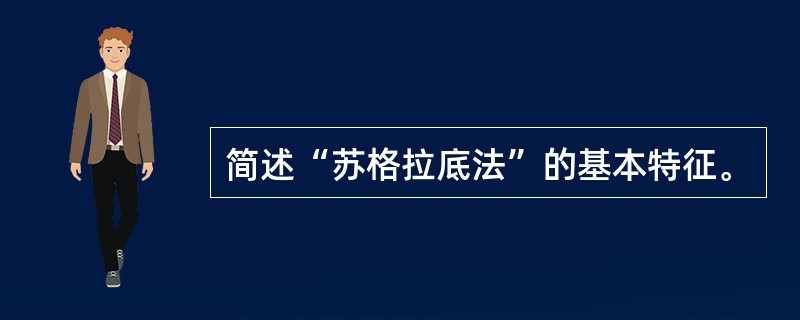 简述“苏格拉底法”的基本特征。