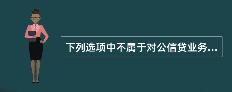 下列选项中不属于对公信贷业务担保范围的是（）。