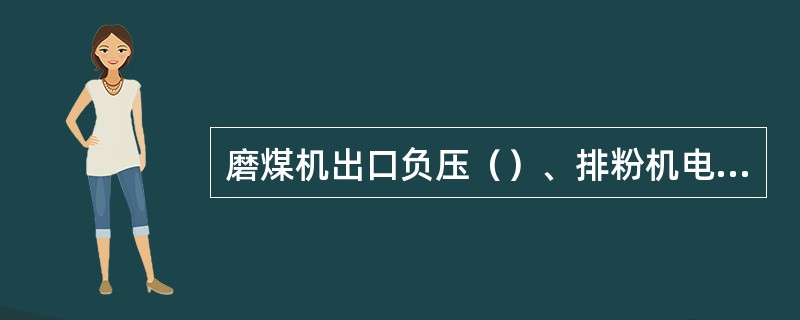 磨煤机出口负压（）、排粉机电流（）、粗粉分离器出口负压（）。