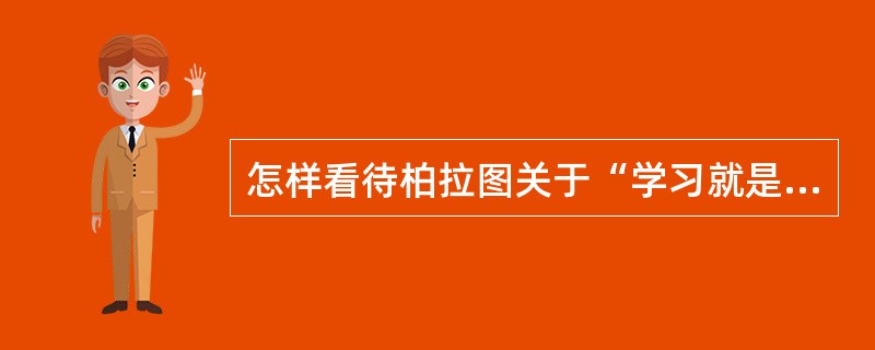 怎样看待柏拉图关于“学习就是回忆”的观点？