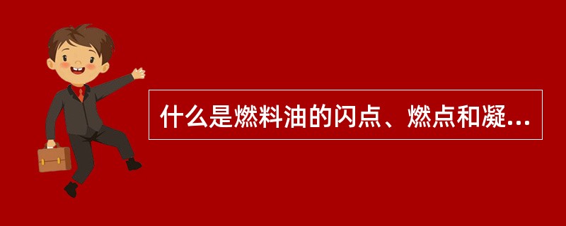 什么是燃料油的闪点、燃点和凝固点？