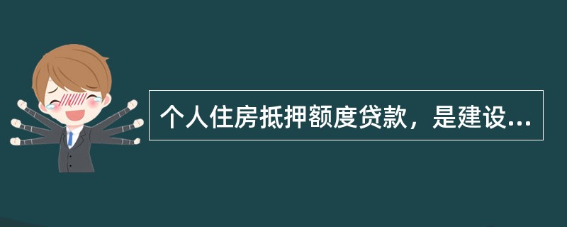 个人住房抵押额度贷款，是建设银行用信贷资金向自然人发放的，以其（）作最高额抵押，