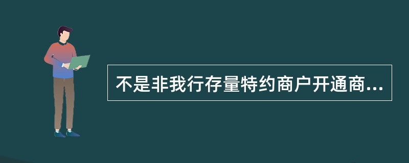 不是非我行存量特约商户开通商户分期业务须满足的准入条件为（）.