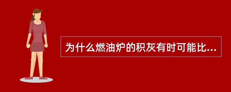 为什么燃油炉的积灰有时可能比煤粉炉还严重？