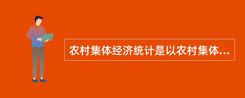 农村集体经济统计是以农村集体经济现象总体的（）特征为研究对象的社会经济统计。