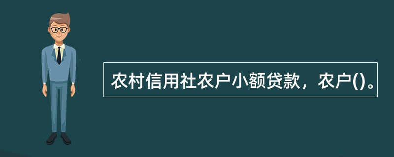 农村信用社农户小额贷款，农户()。