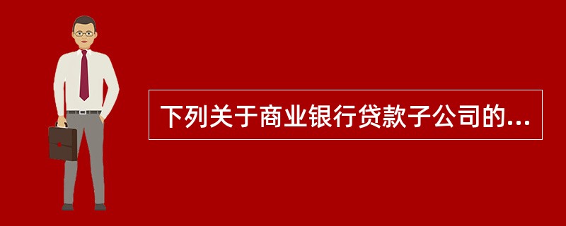 下列关于商业银行贷款子公司的表述错误的是()。