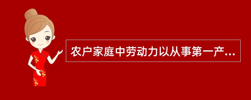 农户家庭中劳动力以从事第一产业劳动为主，第一产业收入占家庭纯收入80%以上（含8