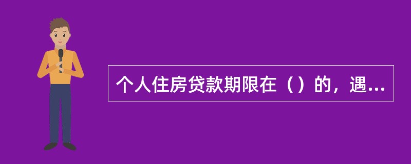 个人住房贷款期限在（）的，遇法定利率调整，于下年1月1日开始，按相应利率档次执行