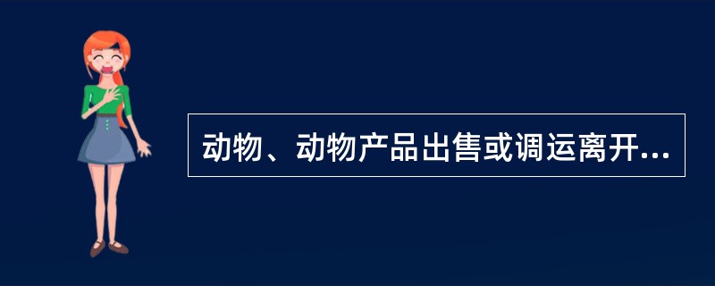 动物、动物产品出售或调运离开产地前()由动物检疫员实施产地检疫。