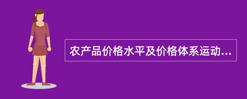 农产品价格水平及价格体系运动的根源是（）的变动。