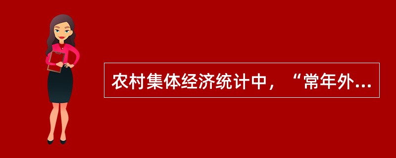 农村集体经济统计中，“常年外出务工劳动力”指标是指年度内离开本乡镇到外地从业全年