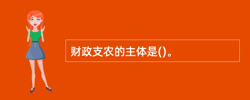 财政支农的主体是()。