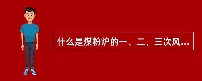 什么是煤粉炉的一、二、三次风？一、二、三次风的作用是什么？