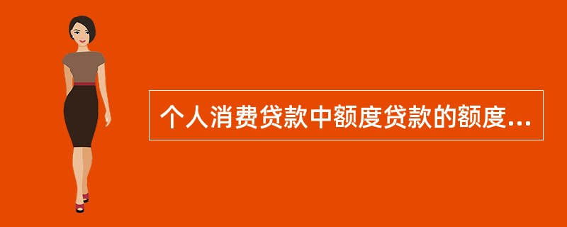 个人消费贷款中额度贷款的额度最高为单户（）万元。