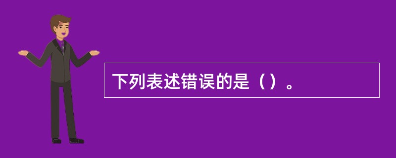 下列表述错误的是（）。