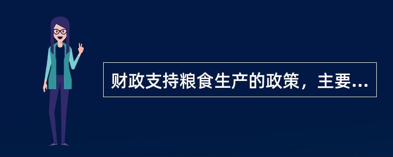 财政支持粮食生产的政策，主要包括()。