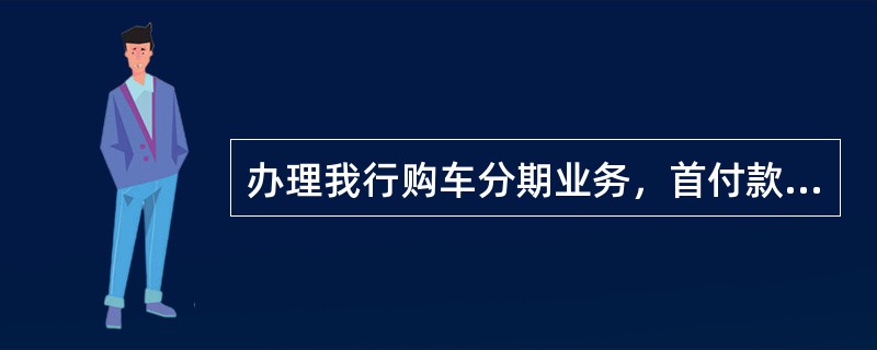 办理我行购车分期业务，首付款不能以下列哪种方式支付（）.