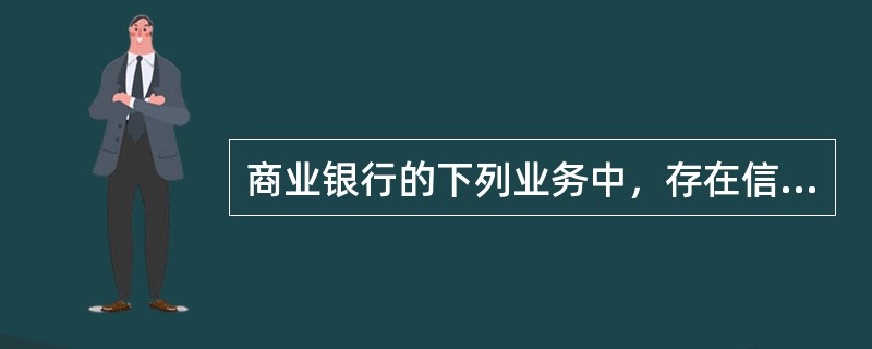 商业银行的下列业务中，存在信用风险的有（）。