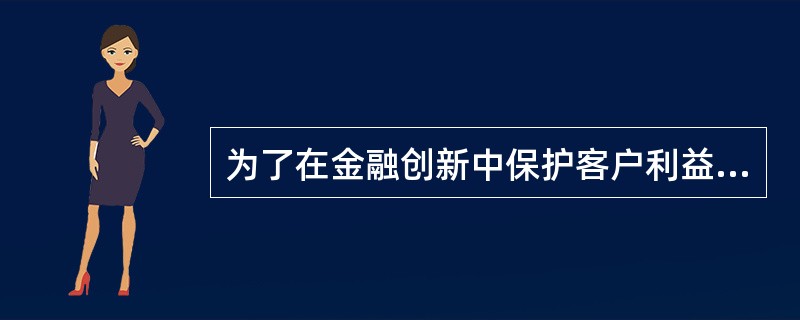 为了在金融创新中保护客户利益，银行应做的工作有（）。