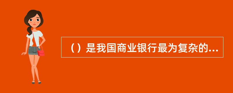 （）是我国商业银行最为复杂的风险种类，同时也是银行面临的最主要的风险