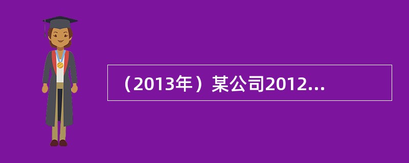 （2013年）某公司2012年提取公积金后的税后净利润为8000万元，2013年