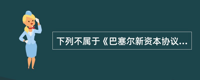 下列不属于《巴塞尔新资本协议》规定的资本监管“三大支柱”的是（）。