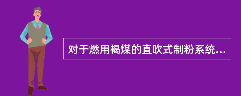 对于燃用褐煤的直吹式制粉系统，磨煤机出口温度不大于（）。