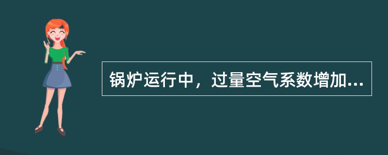 锅炉运行中，过量空气系数增加，汽温升高。