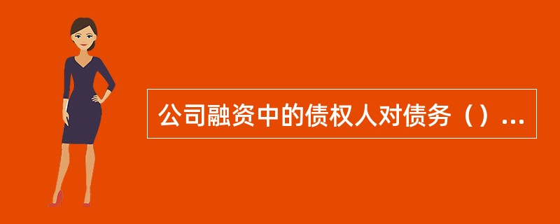公司融资中的债权人对债务（）完全的追索权。