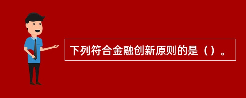 下列符合金融创新原则的是（）。